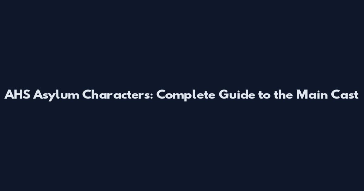 AHS Asylum Characters: Complete Guide to the Main Cast