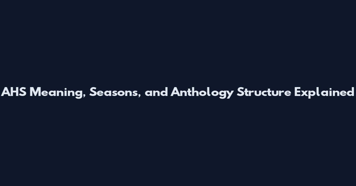 AHS Meaning, Seasons, and Anthology Structure Explained