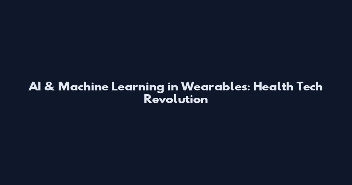 AI & Machine Learning in Wearables: Health Tech Revolution