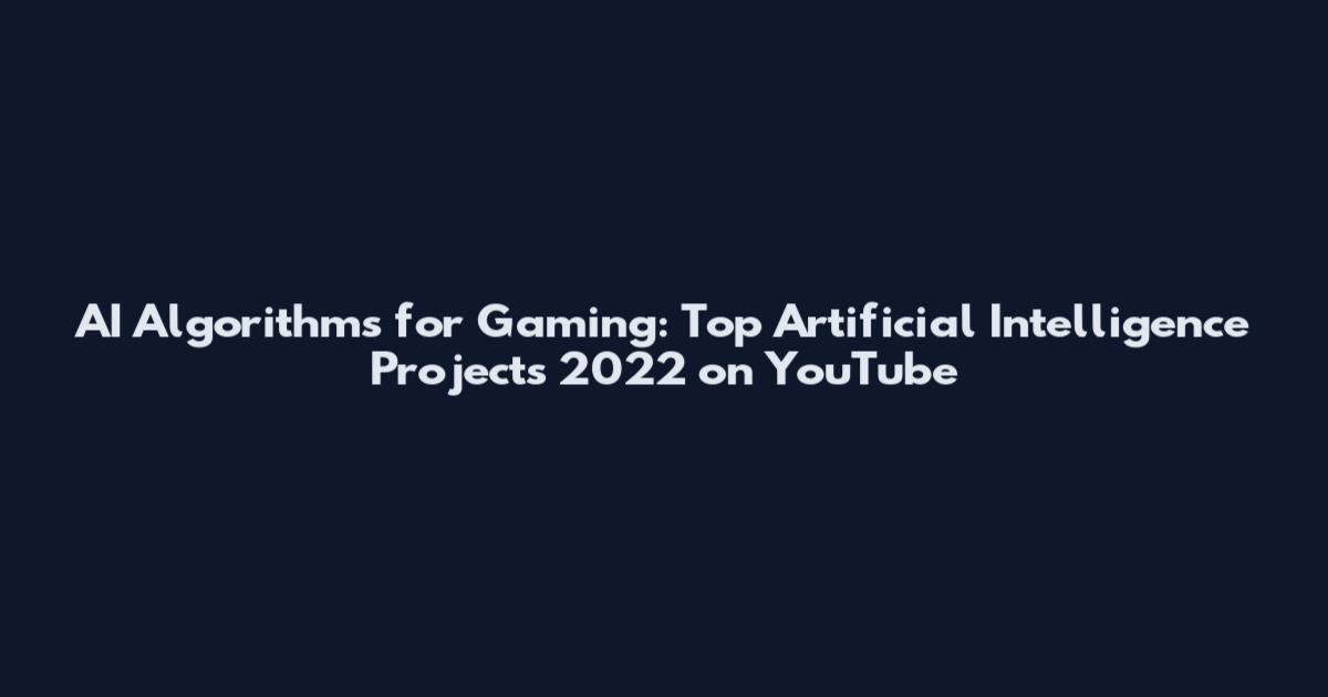 AI Algorithms for Gaming: Top Artificial Intelligence Projects 2022 on YouTube