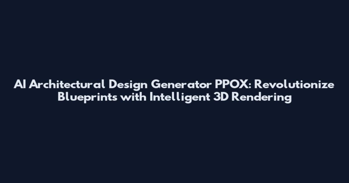 AI Architectural Design Generator PPOX: Revolutionize Blueprints with Intelligent 3D Rendering