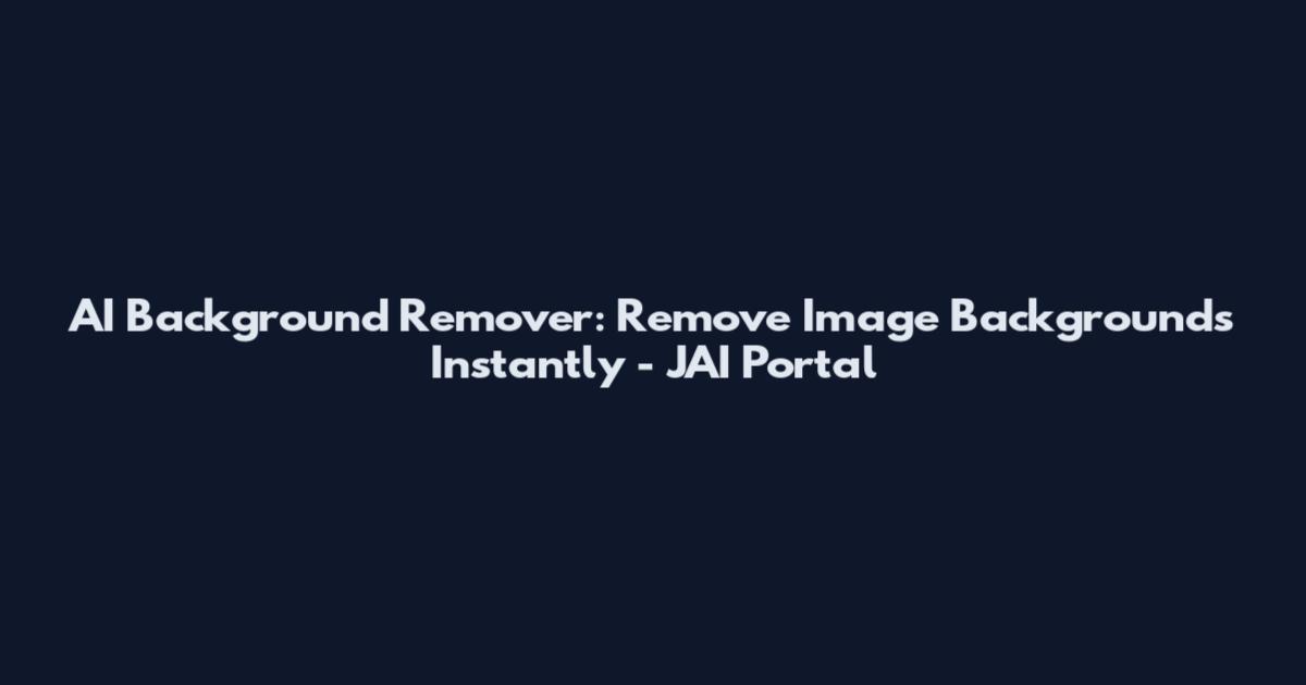 AI Background Remover: Remove Image Backgrounds Instantly - JAI Portal
