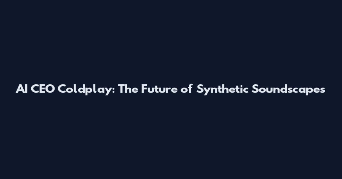 AI CEO Coldplay: The Future of Synthetic Soundscapes