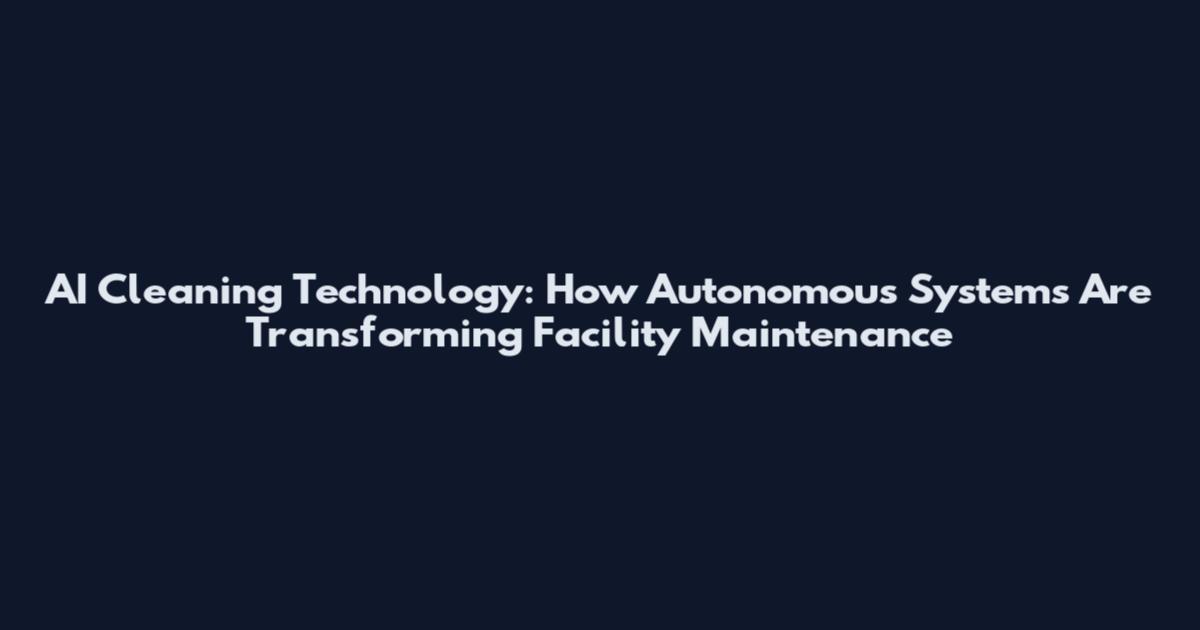 AI Cleaning Technology: How Autonomous Systems Are Transforming Facility Maintenance