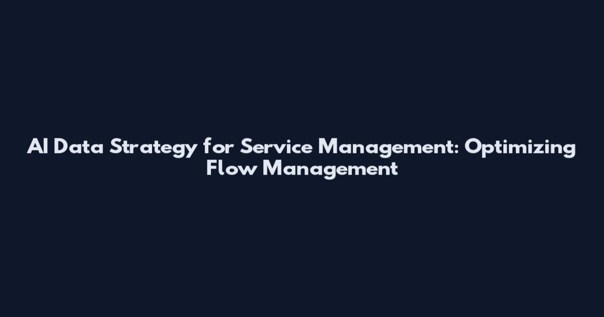 AI Data Strategy for Service Management: Optimizing Flow Management