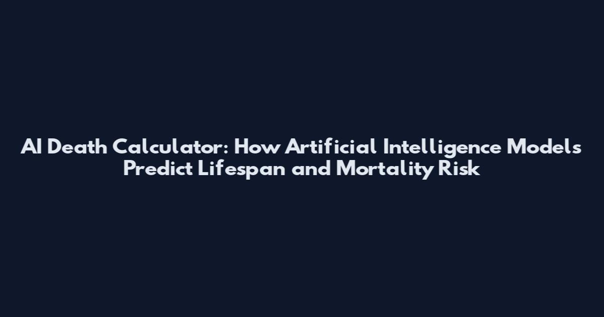 AI Death Calculator: How Artificial Intelligence Models Predict Lifespan and Mortality Risk