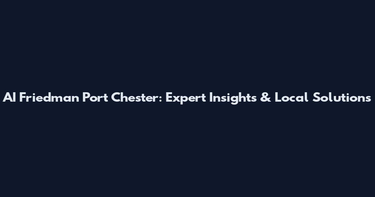 AI Friedman Port Chester: Expert Insights & Local Solutions
