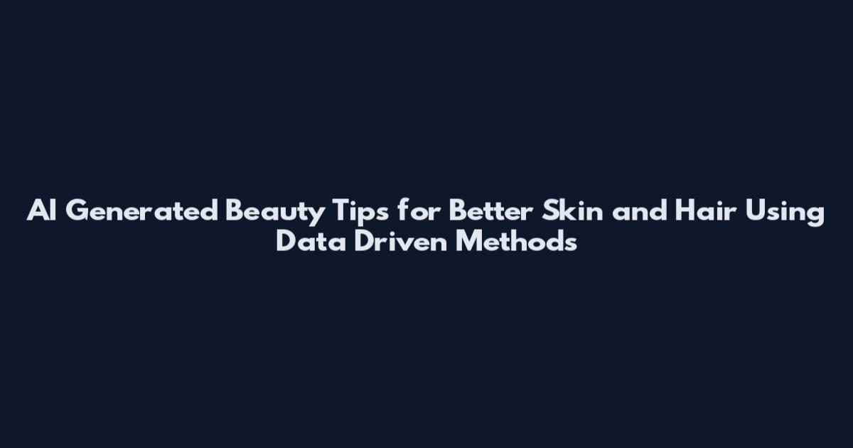 AI Generated Beauty Tips for Better Skin and Hair Using Data Driven Methods