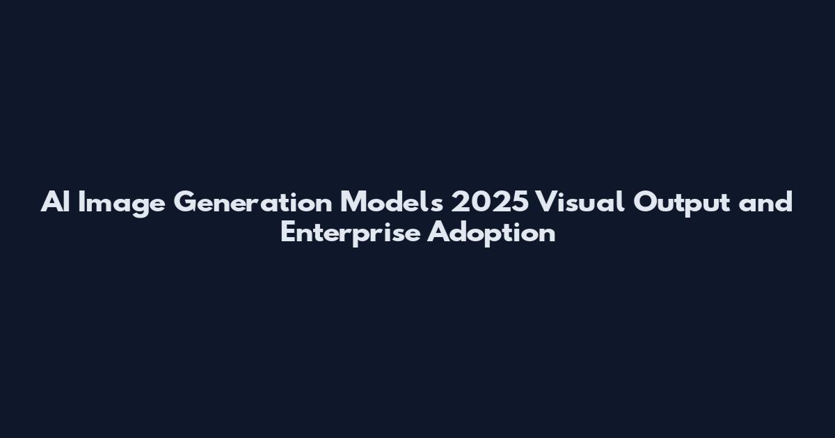 AI Image Generation Models 2025 Visual Output and Enterprise Adoption
