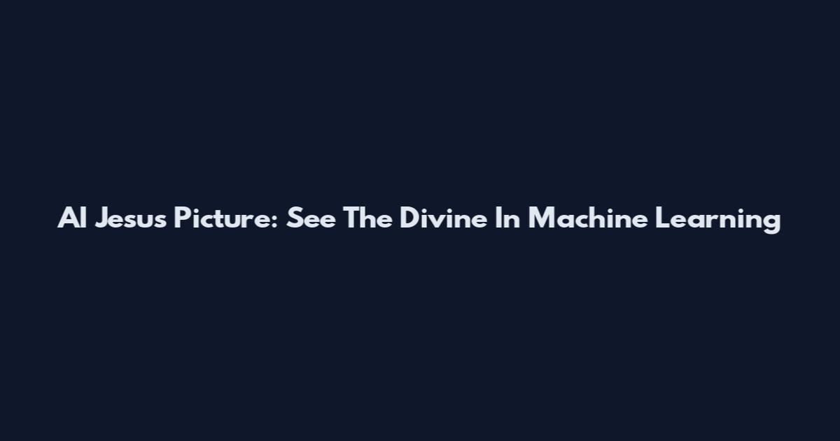 AI Jesus Picture: See The Divine In Machine Learning