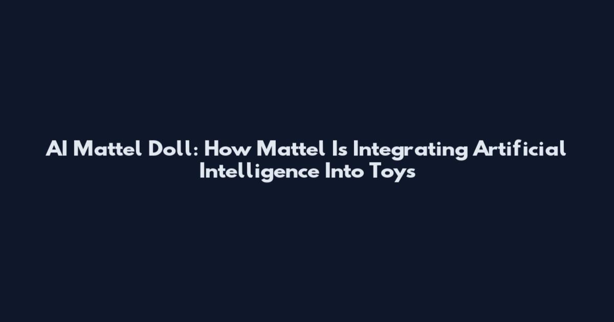 AI Mattel Doll: How Mattel Is Integrating Artificial Intelligence Into Toys