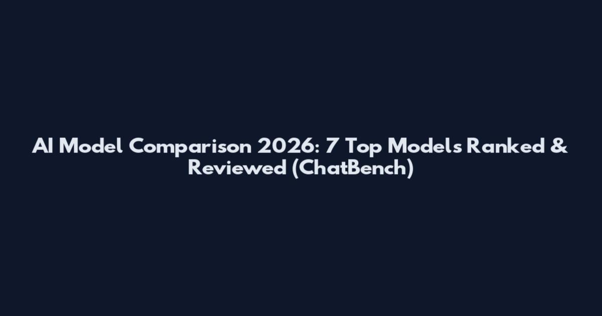 AI Model Comparison 2026: 7 Top Models Ranked & Reviewed (ChatBench)