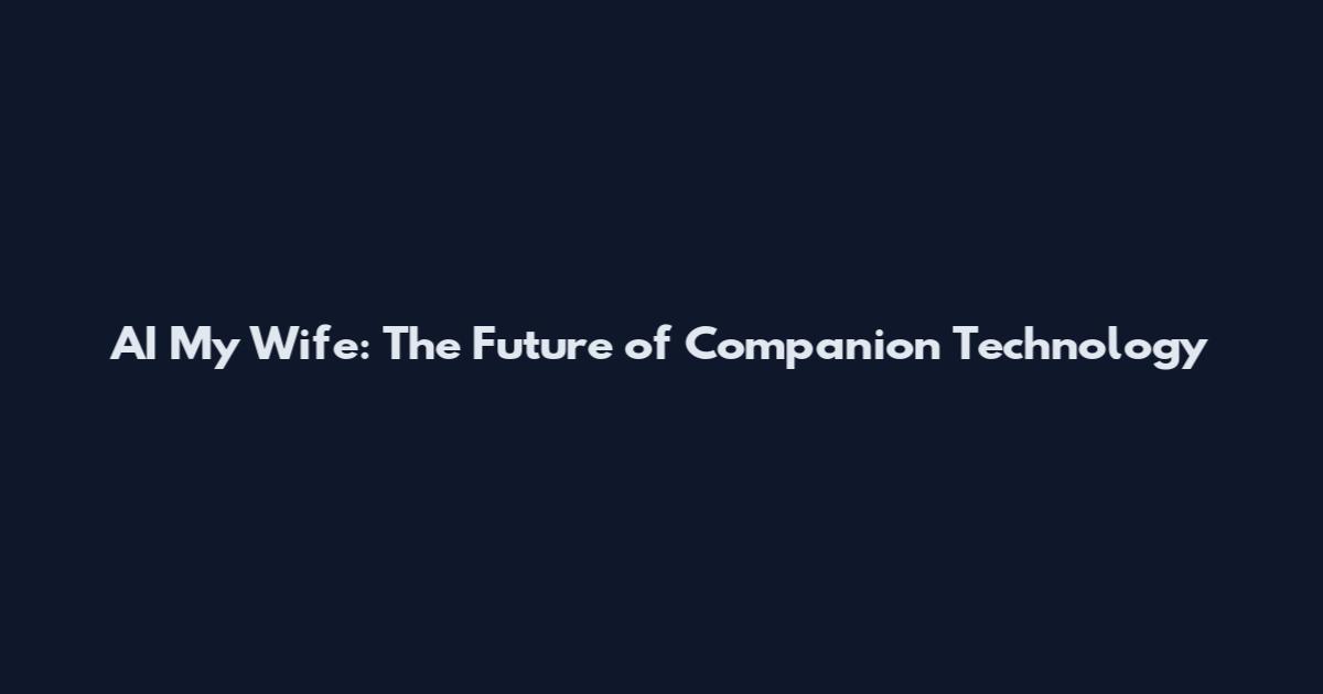 AI My Wife: The Future of Companion Technology
