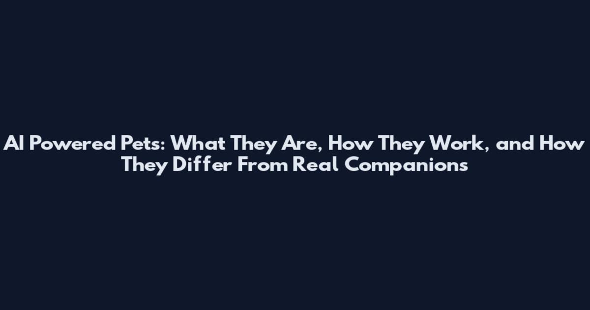 AI Powered Pets: What They Are, How They Work, and How They Differ From Real Companions
