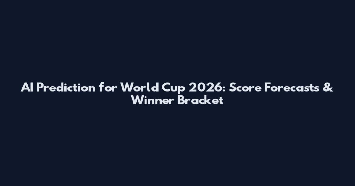 AI Prediction for World Cup 2026: Score Forecasts & Winner Bracket