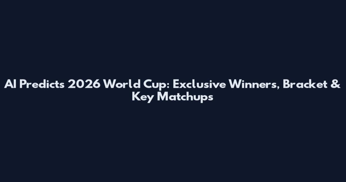 AI Predicts 2026 World Cup: Exclusive Winners, Bracket & Key Matchups