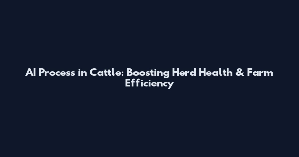 AI Process in Cattle: Boosting Herd Health & Farm Efficiency
