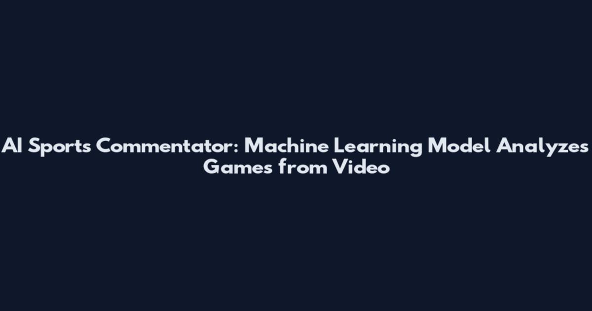 AI Sports Commentator: Machine Learning Model Analyzes Games from Video