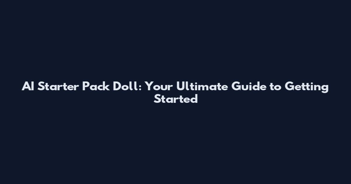 AI Starter Pack Doll: Your Ultimate Guide to Getting Started