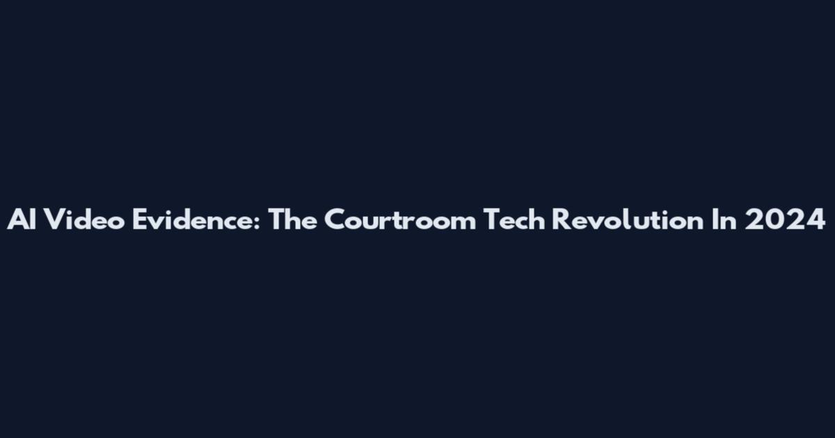AI Video Evidence: The Courtroom Tech Revolution In 2024
