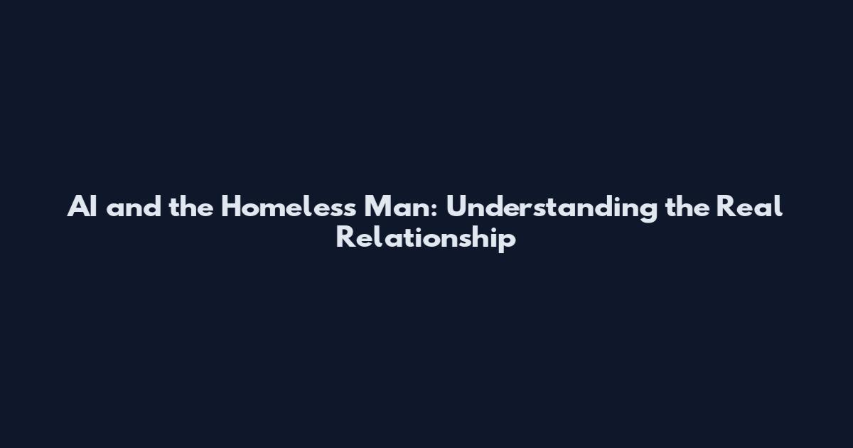 AI and the Homeless Man: Understanding the Real Relationship