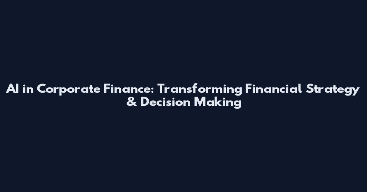 AI in Corporate Finance: Transforming Financial Strategy & Decision Making