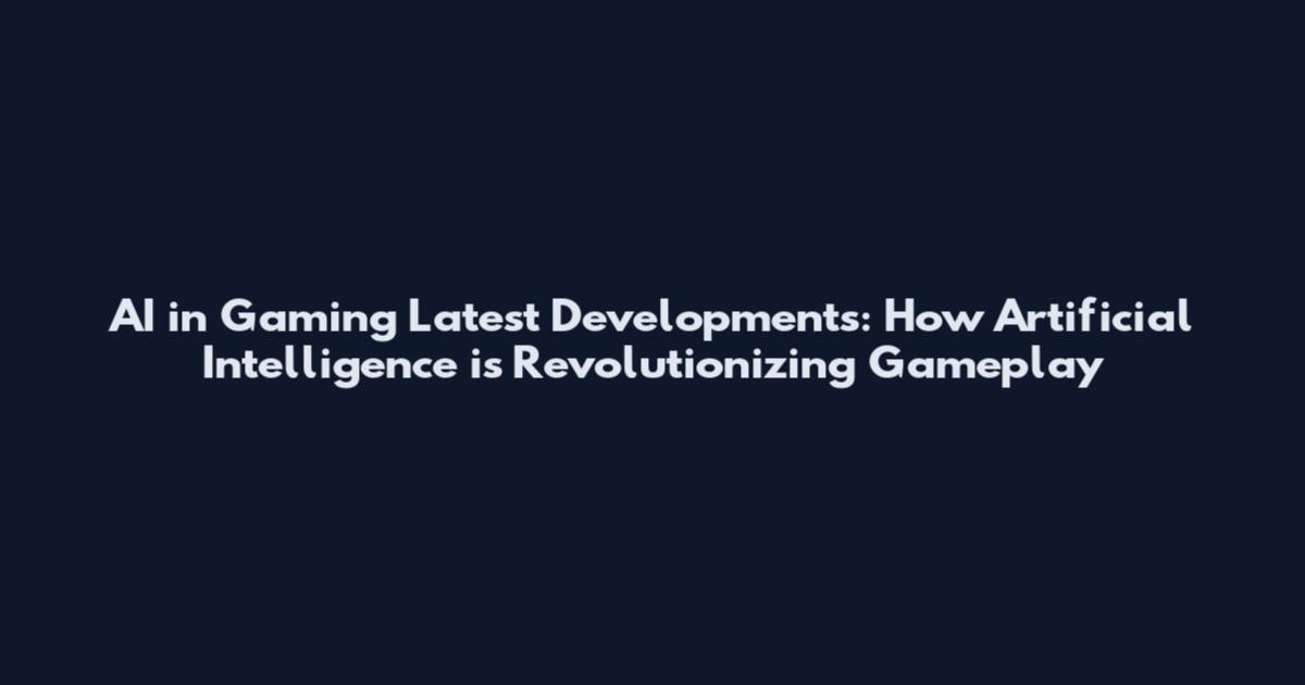 AI in Gaming Latest Developments: How Artificial Intelligence is Revolutionizing Gameplay