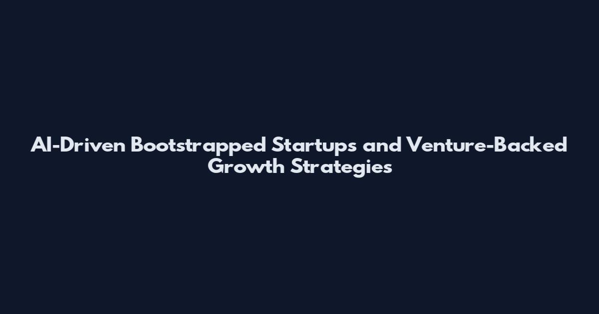 AI-Driven Bootstrapped Startups and Venture-Backed Growth Strategies