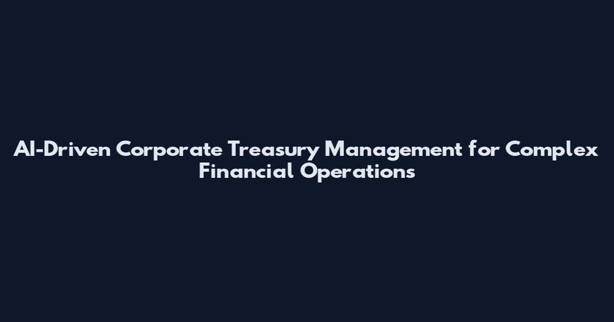 AI-Driven Corporate Treasury Management for Complex Financial Operations