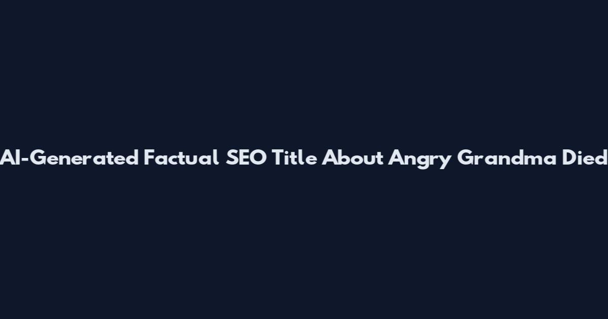 AI-Generated Factual SEO Title About Angry Grandma Died