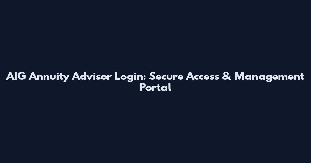AIG Annuity Advisor Login: Secure Access & Management Portal