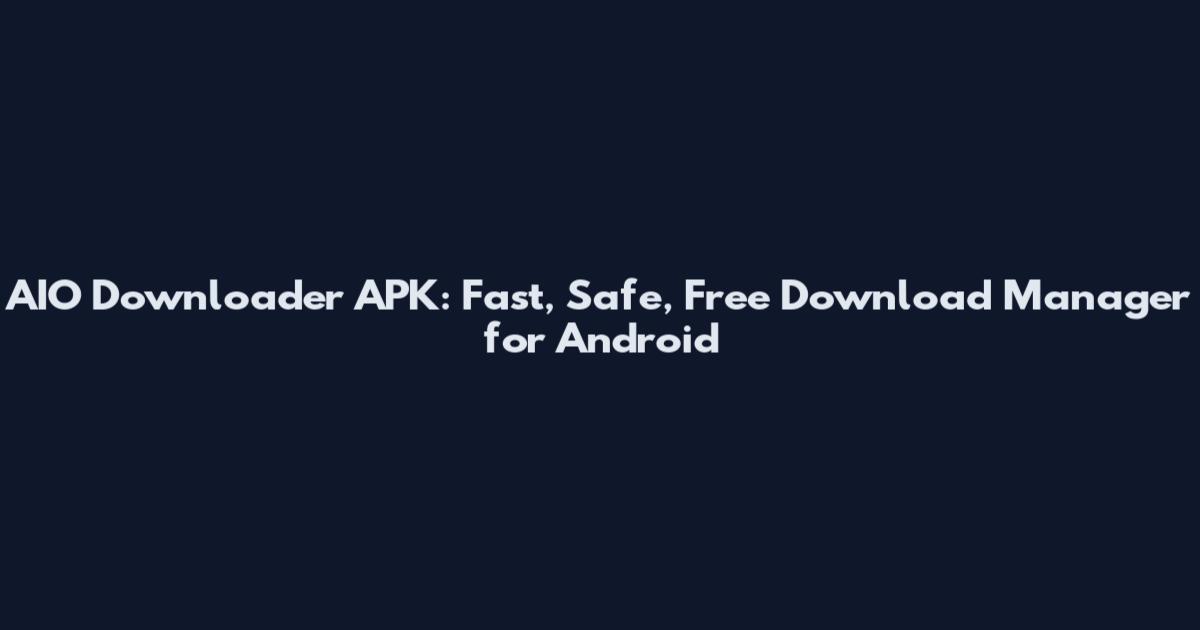 AIO Downloader APK: Fast, Safe, Free Download Manager for Android