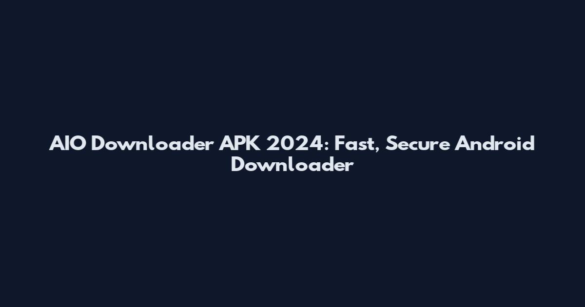 AIO Downloader APK 2024: Fast, Secure Android Downloader
