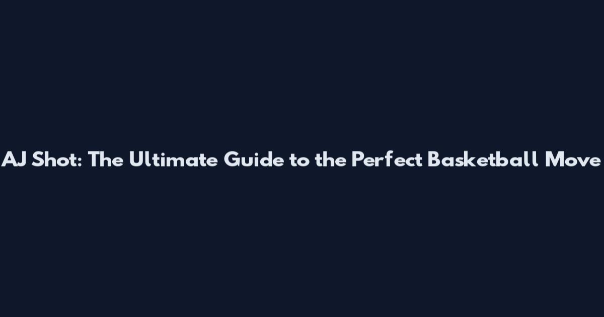 AJ Shot: The Ultimate Guide to the Perfect Basketball Move