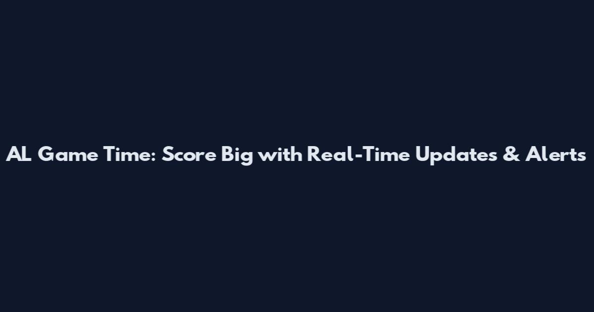 AL Game Time: Score Big with Real-Time Updates & Alerts