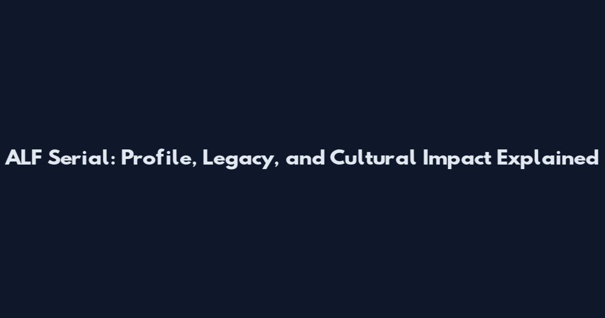ALF Serial: Profile, Legacy, and Cultural Impact Explained
