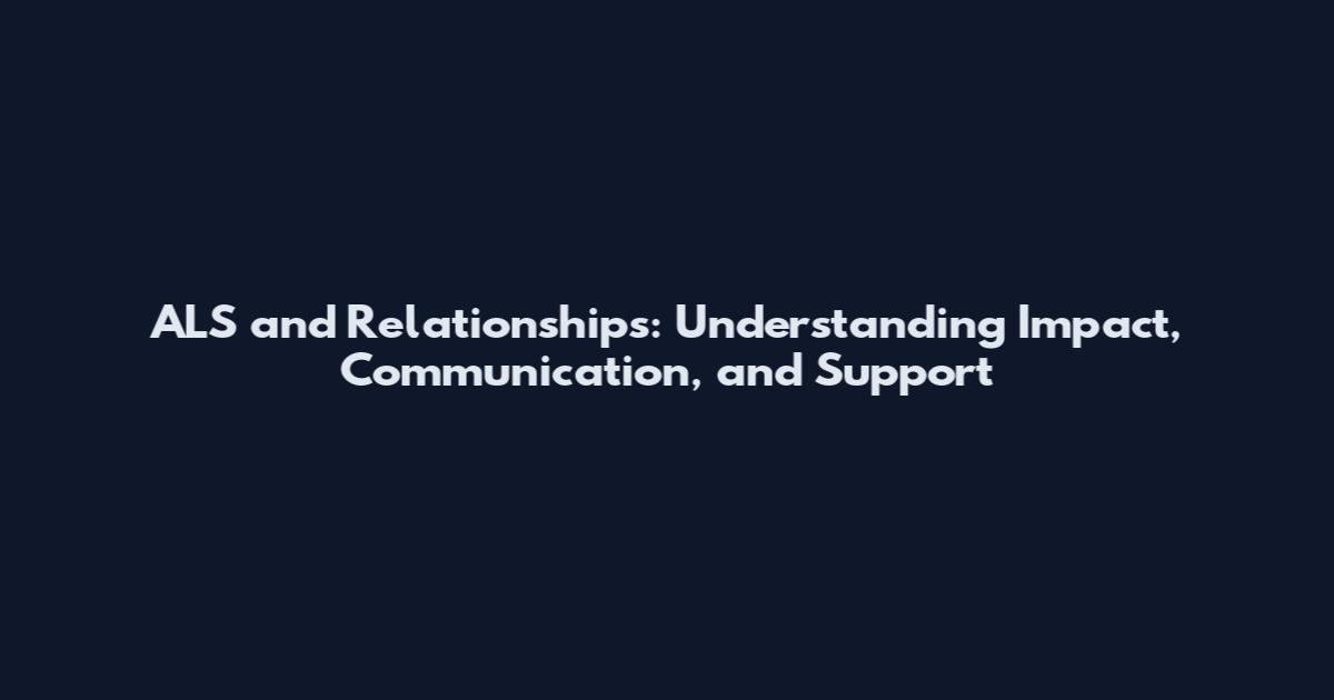 ALS and Relationships: Understanding Impact, Communication, and Support