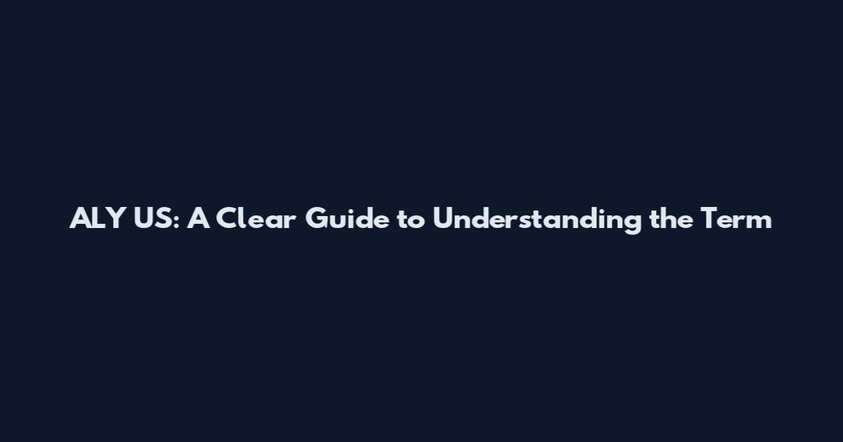 ALY US: A Clear Guide to Understanding the Term