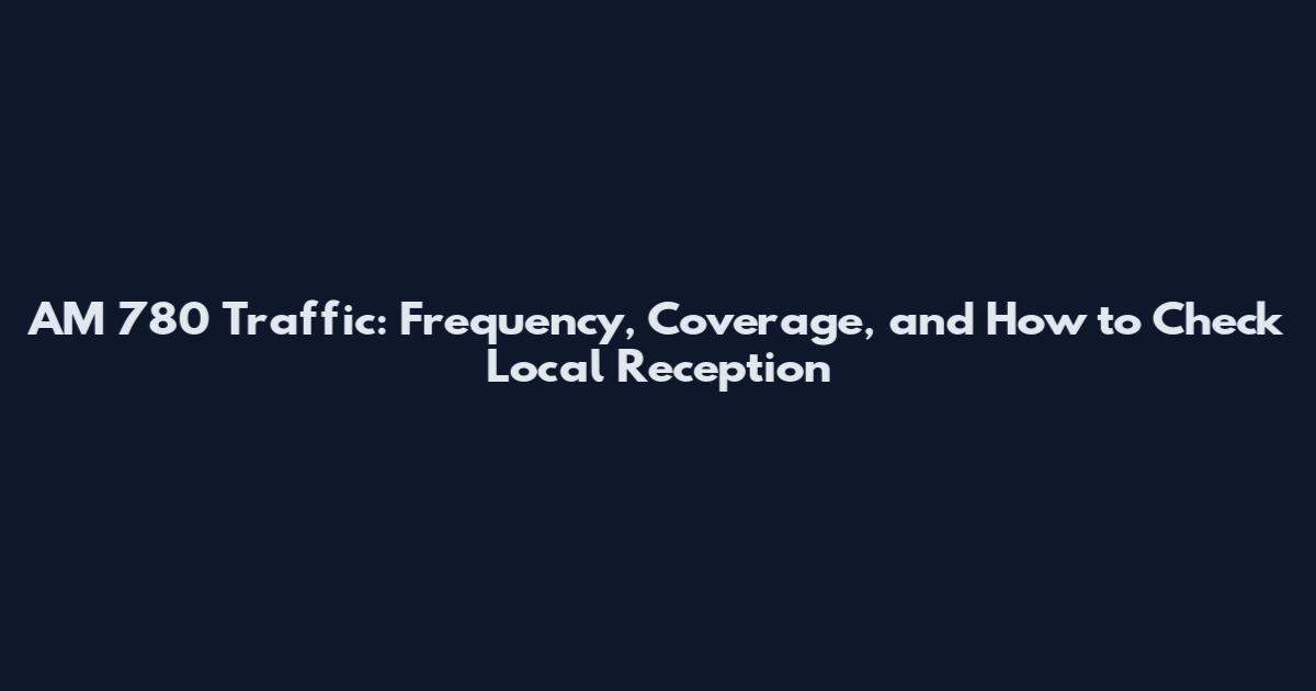AM 780 Traffic: Frequency, Coverage, and How to Check Local Reception