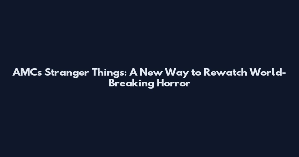 AMC's Stranger Things: A New Way to Rewatch World-Breaking Horror