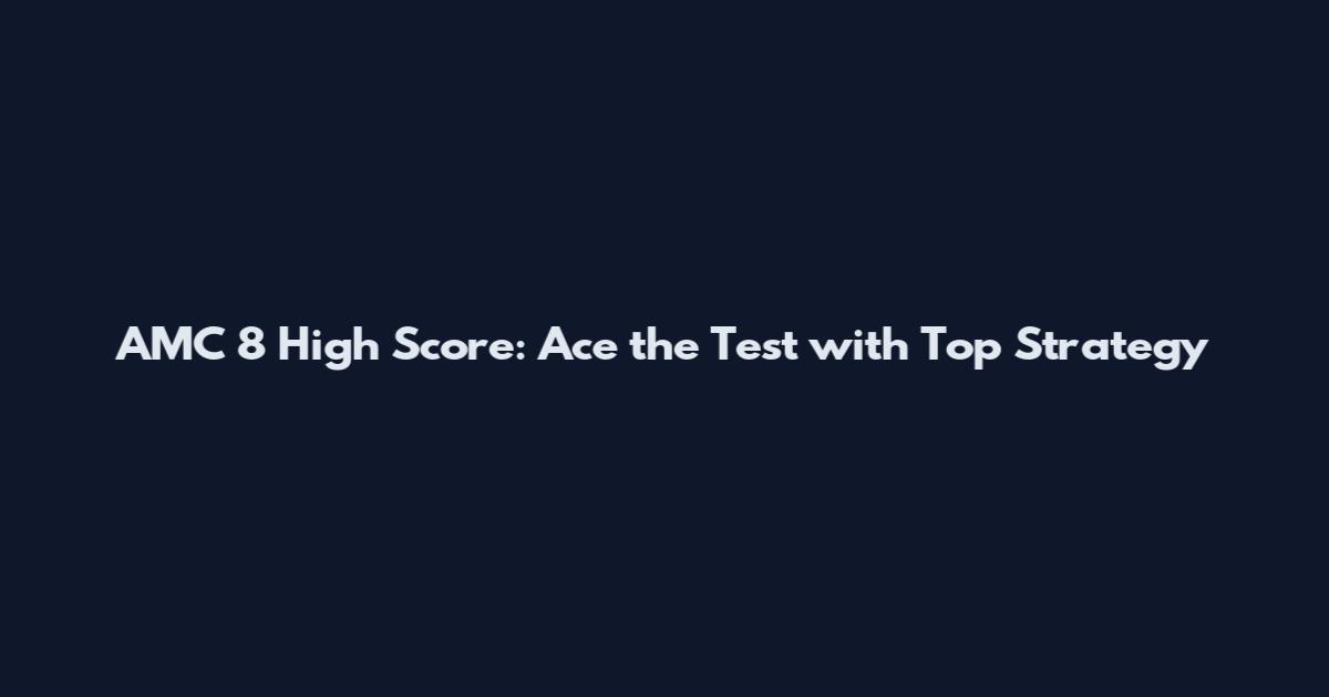 AMC 8 High Score: Ace the Test with Top Strategy