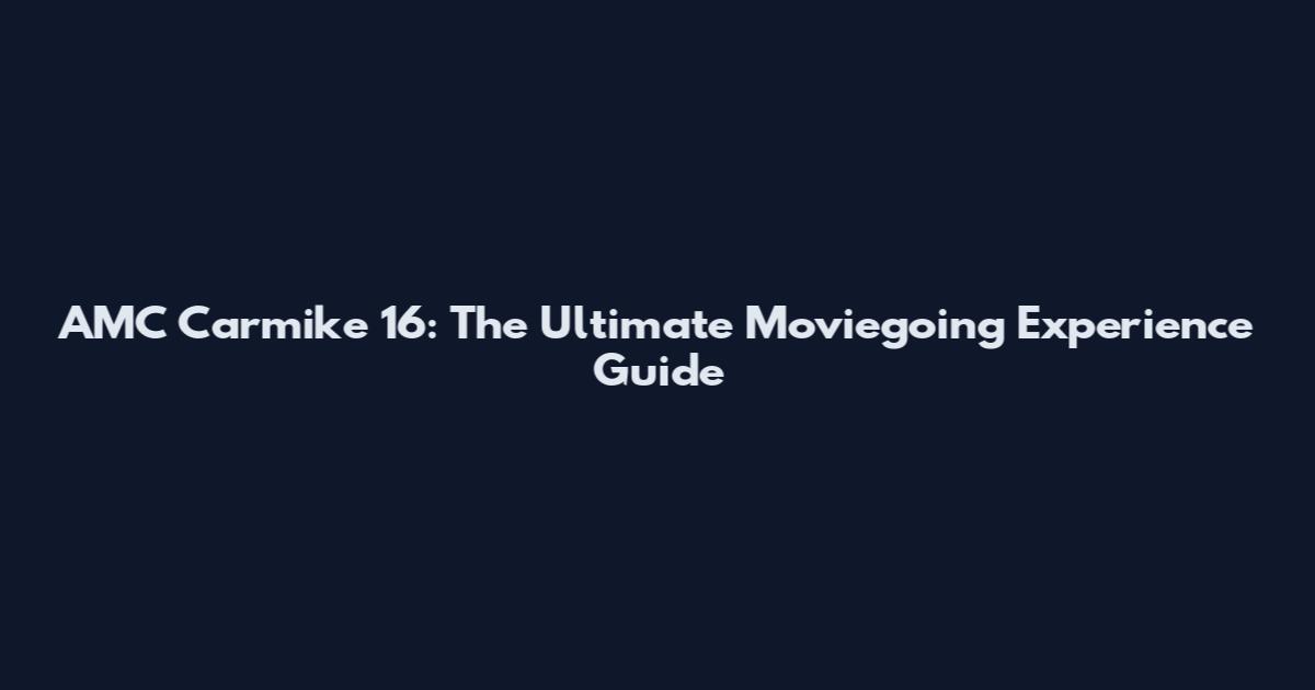 AMC Carmike 16: The Ultimate Moviegoing Experience Guide