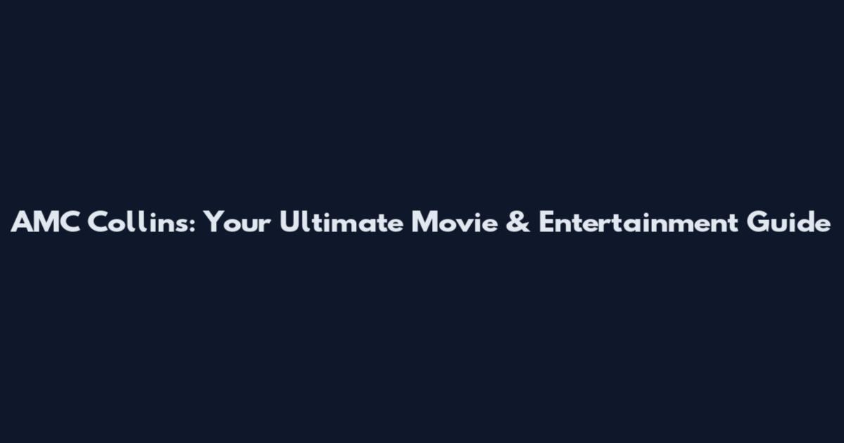 AMC Collins: Your Ultimate Movie & Entertainment Guide