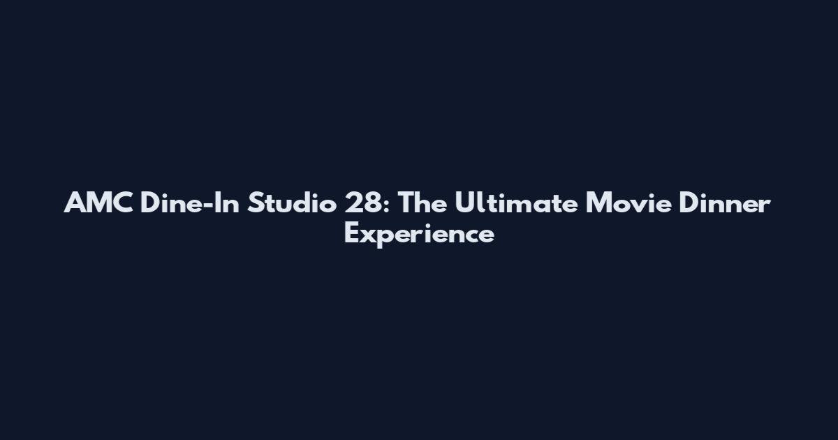 AMC Dine-In Studio 28: The Ultimate Movie Dinner Experience