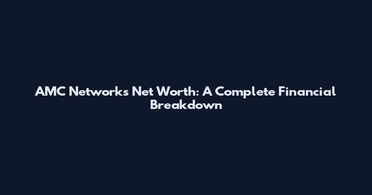 AMC Networks Net Worth: A Complete Financial Breakdown