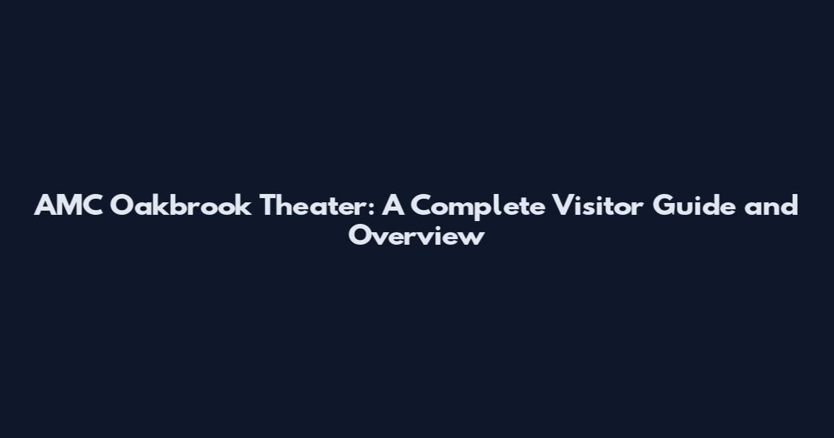 AMC Oakbrook Theater: A Complete Visitor Guide and Overview