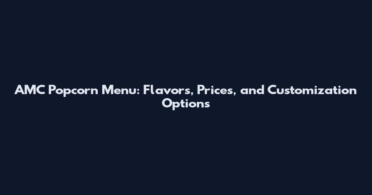 AMC Popcorn Menu: Flavors, Prices, and Customization Options