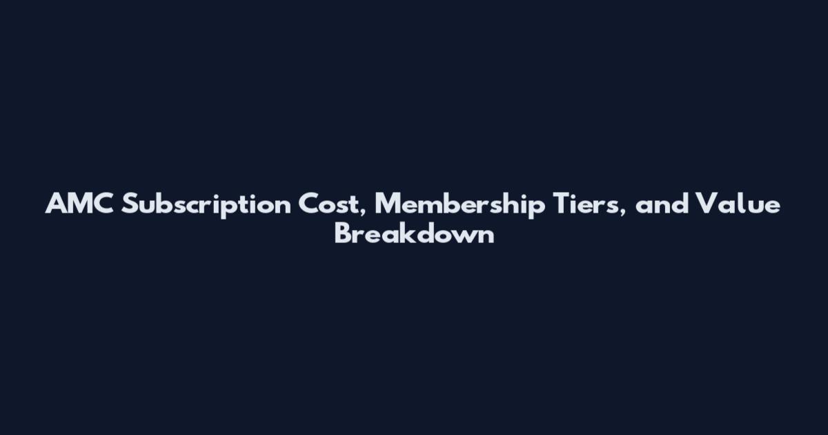 AMC Subscription Cost, Membership Tiers, and Value Breakdown