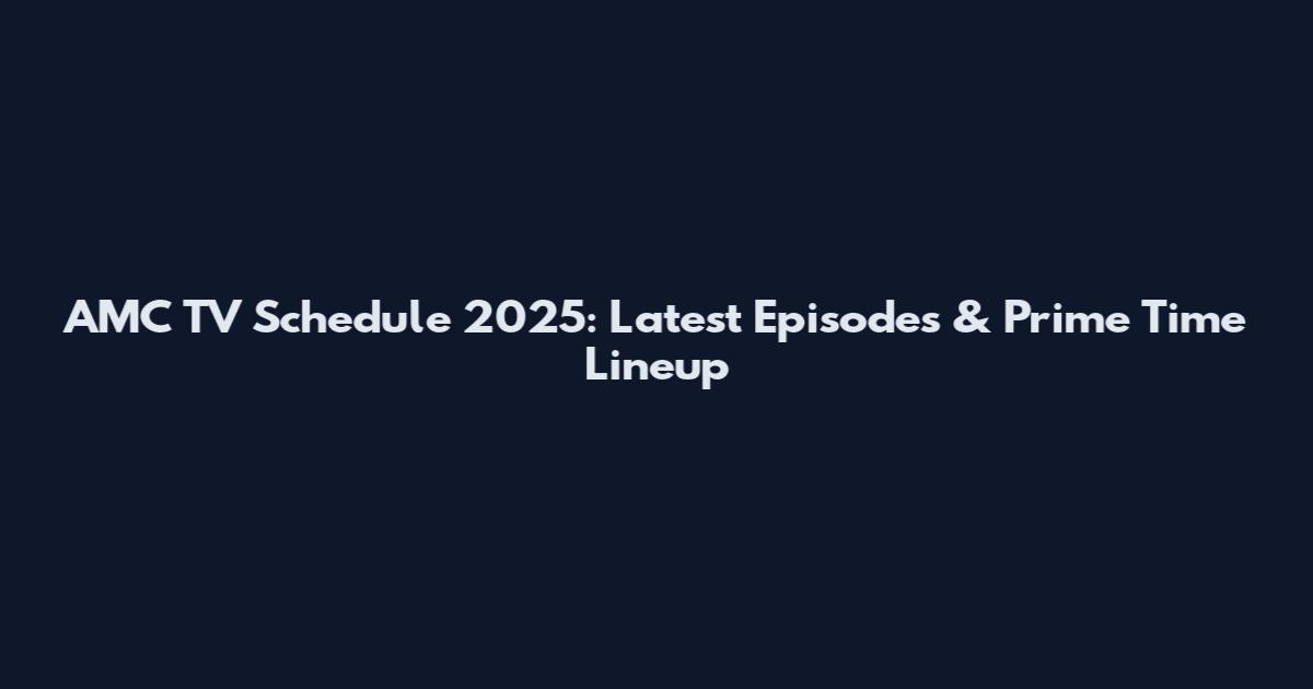 AMC TV Schedule 2025: Latest Episodes & Prime Time Lineup