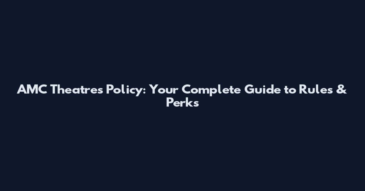 AMC Theatres Policy: Your Complete Guide to Rules & Perks